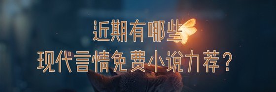 强推现代言情类好评作品(二十八篇)