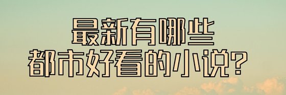 最新有哪些都市好看的小说？